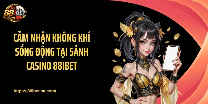 Cảm nhận không khí sống động tại sảnh casino 88IBET