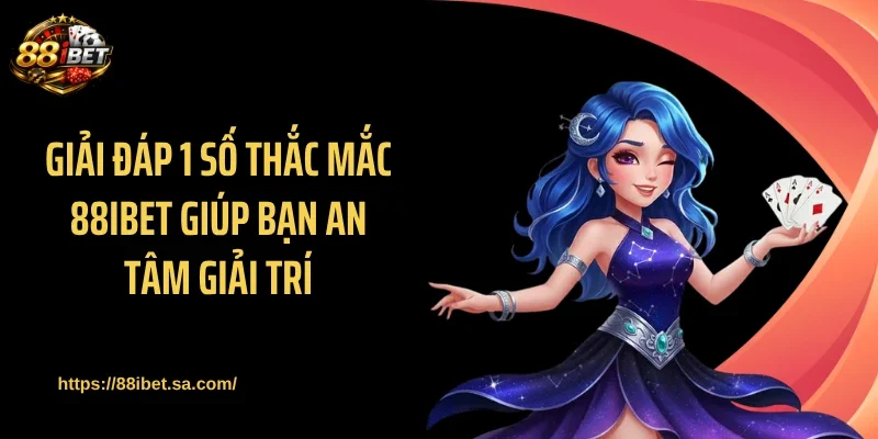 Giải đáp 1 số thắc mắc 88IBET giúp bạn an tâm giải trí