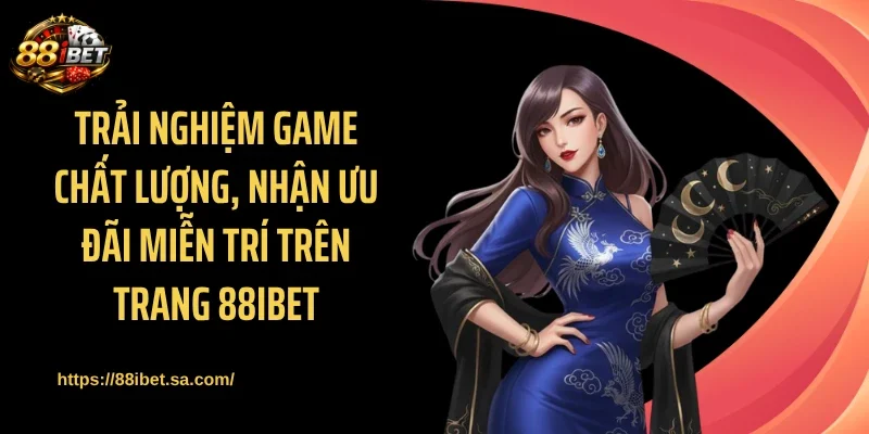 Trải nghiệm game chất lượng, nhận ưu đãi miễn trí trên trang 88IBET