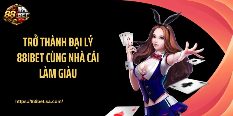 Trở thành đại lý 88IBET cùng nhà cái làm giàu